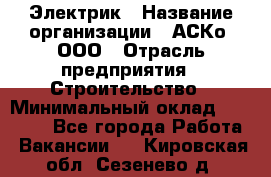 Электрик › Название организации ­ АСКо, ООО › Отрасль предприятия ­ Строительство › Минимальный оклад ­ 25 000 - Все города Работа » Вакансии   . Кировская обл.,Сезенево д.